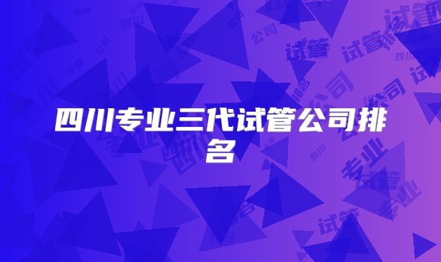 四川专业三代试管公司排名