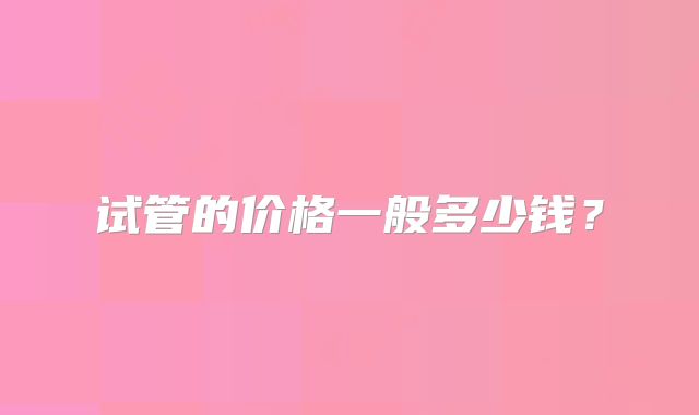 试管的价格一般多少钱？