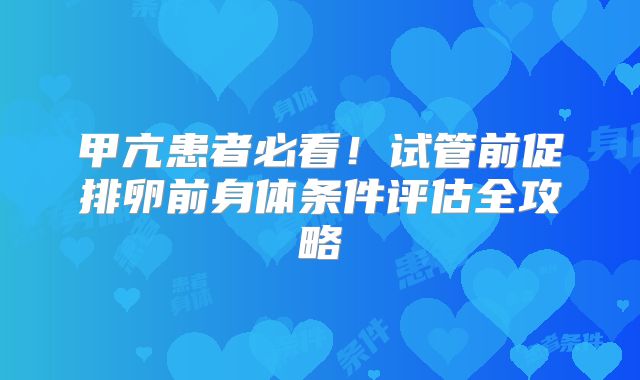 甲亢患者必看！试管前促排卵前身体条件评估全攻略