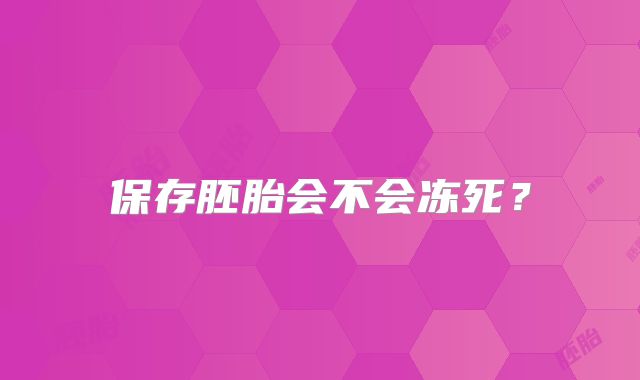 保存胚胎会不会冻死？