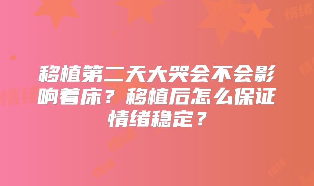 移植第二天大哭会不会影响着床？移植后怎么保证情绪稳定？