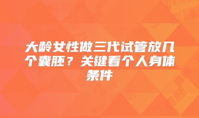 大龄女性做三代试管放几个囊胚？关键看个人身体条件