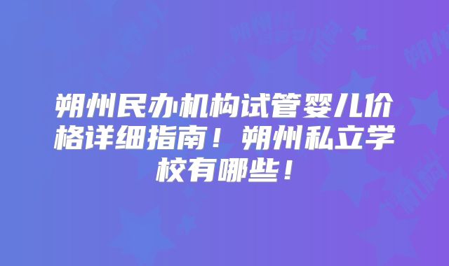朔州民办机构试管婴儿价格详细指南！朔州私立学校有哪些！