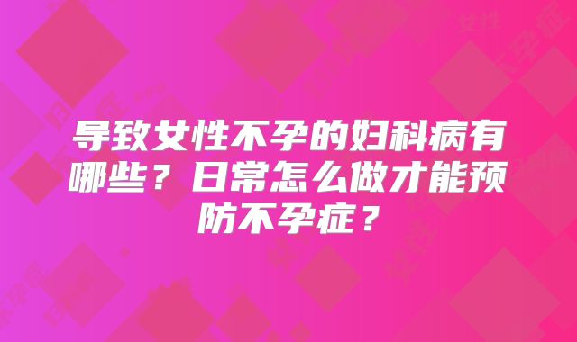 导致女性不孕的妇科病有哪些？日常怎么做才能预防不孕症？