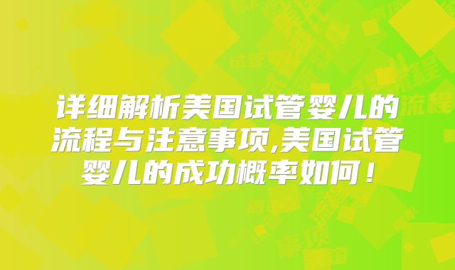 详细解析美国试管婴儿的流程与注意事项,美国试管婴儿的成功概率如何！