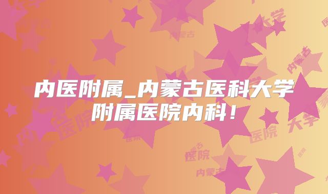 内医附属_内蒙古医科大学附属医院内科！