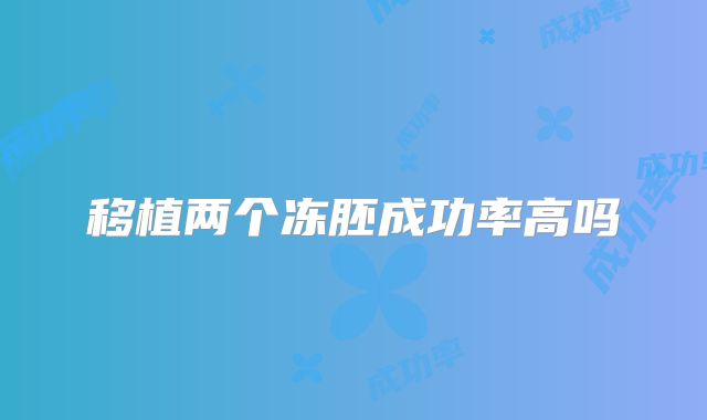 移植两个冻胚成功率高吗