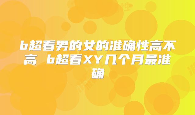 b超看男的女的准确性高不高 b超看XY几个月最准确