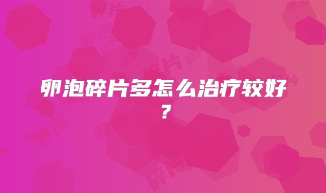 卵泡碎片多怎么治疗较好？