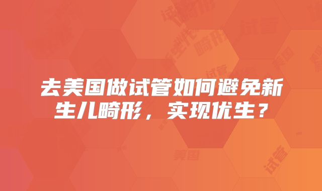 去美国做试管如何避免新生儿畸形，实现优生？