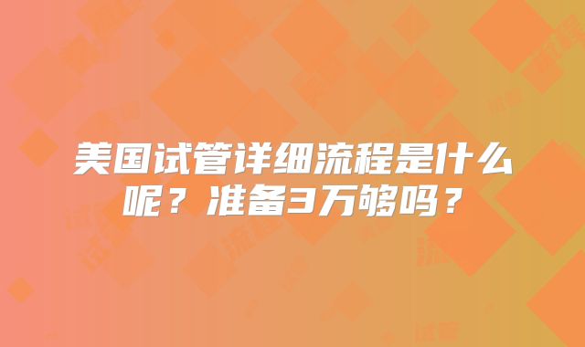 美国试管详细流程是什么呢？准备3万够吗？