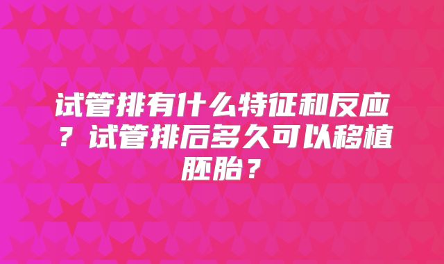 试管排有什么特征和反应？试管排后多久可以移植胚胎？