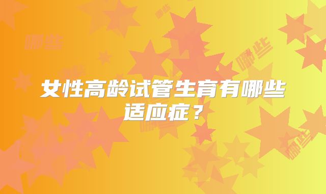 女性高龄试管生育有哪些适应症？