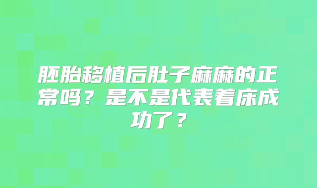 胚胎移植后肚子麻麻的正常吗？是不是代表着床成功了？