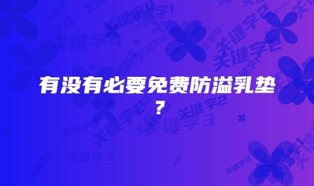 有没有必要免费防溢乳垫？