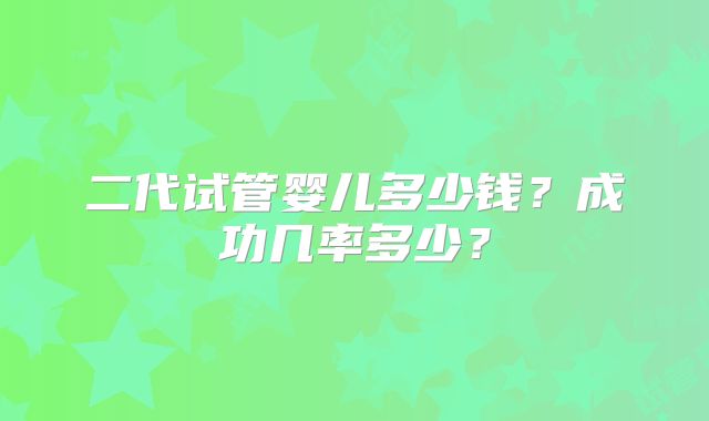 二代试管婴儿多少钱？成功几率多少？