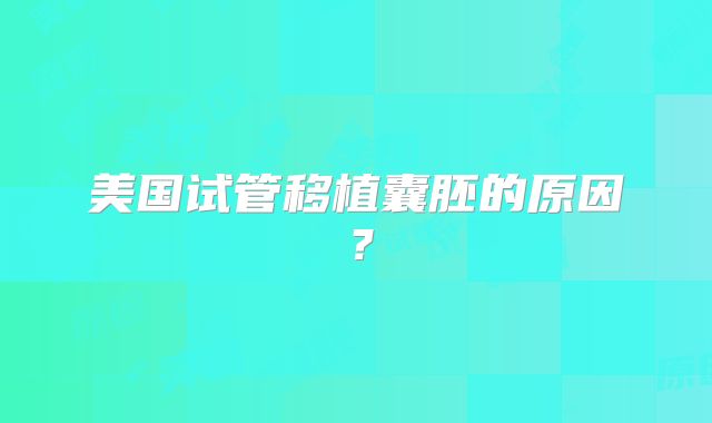 美国试管移植囊胚的原因?
