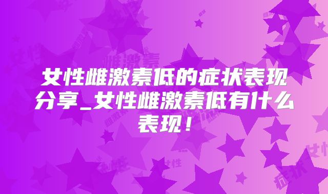 女性雌激素低的症状表现分享_女性雌激素低有什么表现！