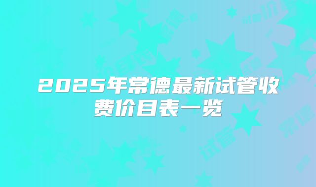2025年常德最新试管收费价目表一览