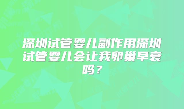 深圳试管婴儿副作用深圳试管婴儿会让我卵巢早衰吗？