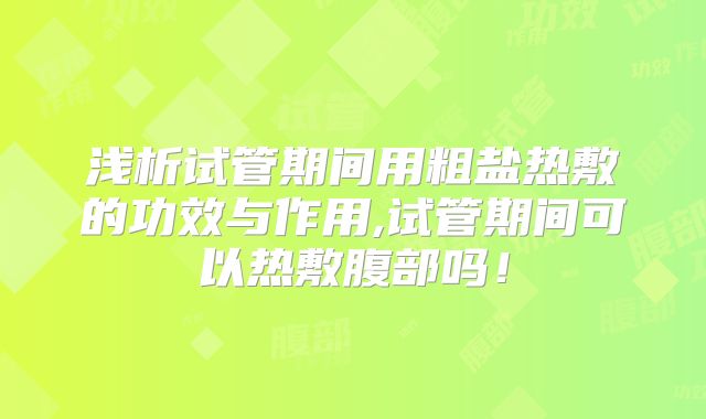 浅析试管期间用粗盐热敷的功效与作用,试管期间可以热敷腹部吗！