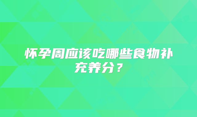 怀孕周应该吃哪些食物补充养分？