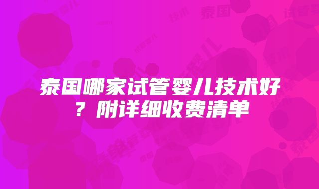 泰国哪家试管婴儿技术好?附详细收费清单