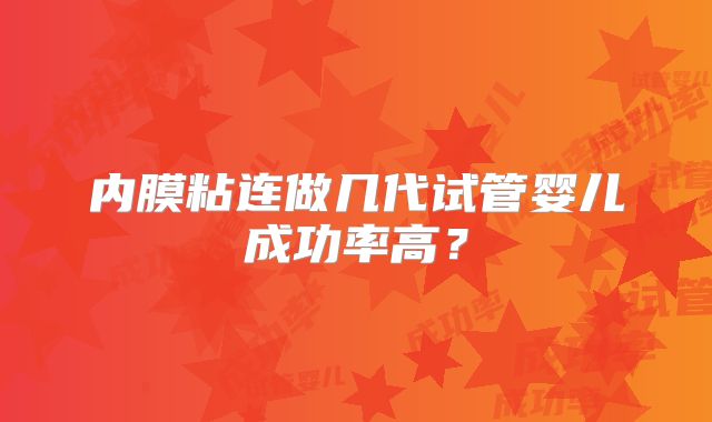 内膜粘连做几代试管婴儿成功率高？