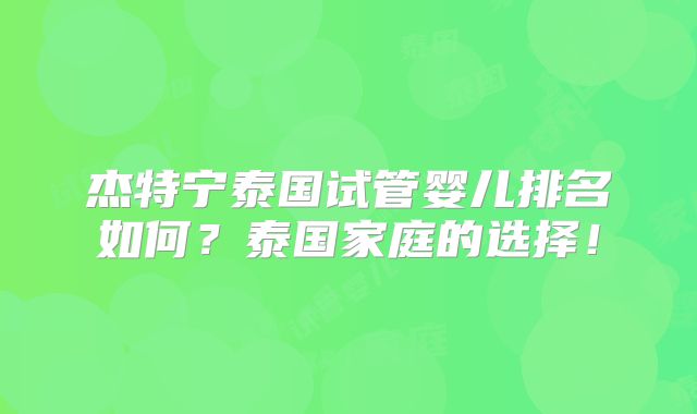 杰特宁泰国试管婴儿排名如何?泰国家庭的选择!