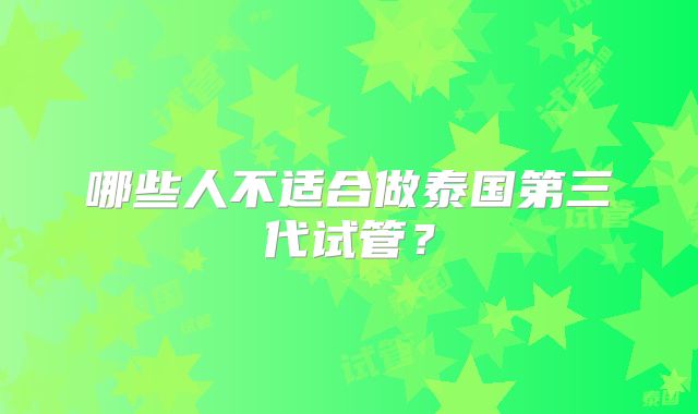 哪些人不适合做泰国第三代试管？