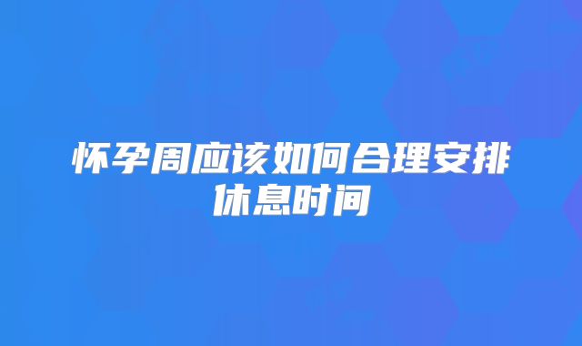 怀孕周应该如何合理安排休息时间