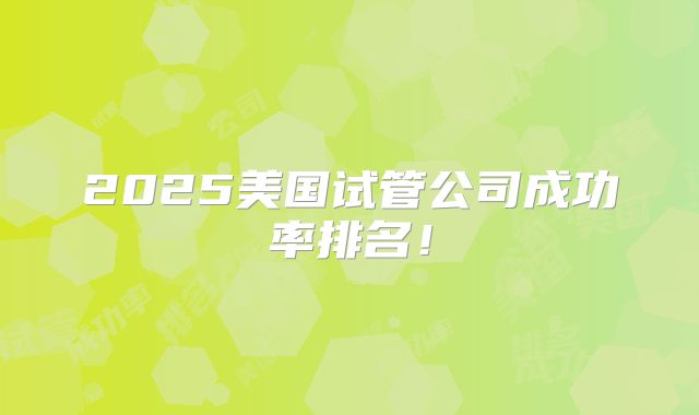 2025美国试管公司成功率排名！