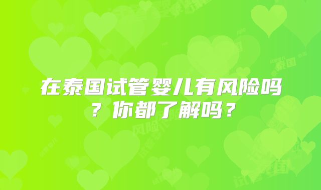 在泰国试管婴儿有风险吗？你都了解吗？