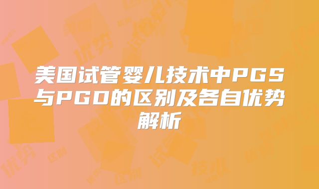 美国试管婴儿技术中PGS与PGD的区别及各自优势解析