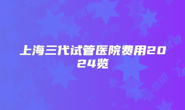 上海三代试管医院费用2024览