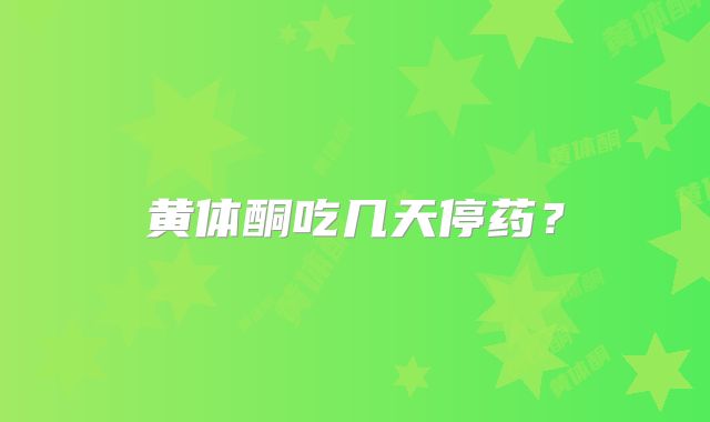 黄体酮吃几天停药？