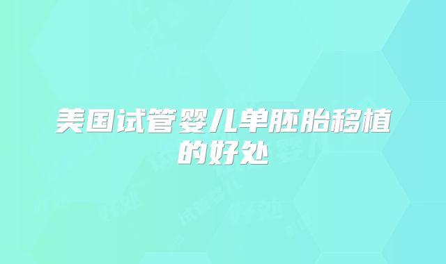 美国试管婴儿单胚胎移植的好处