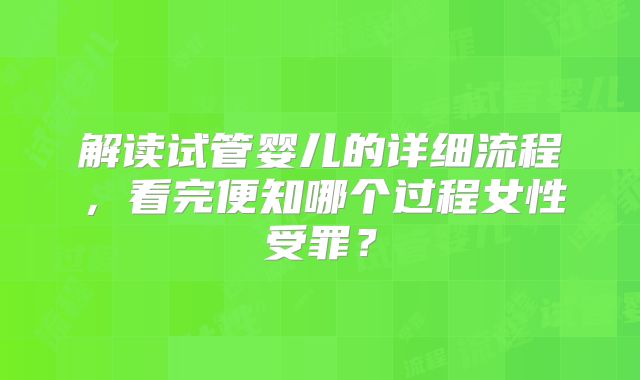 解读试管婴儿的详细流程,看完便知哪个过程女性受罪?