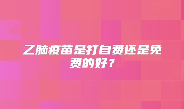 乙脑疫苗是打自费还是免费的好？
