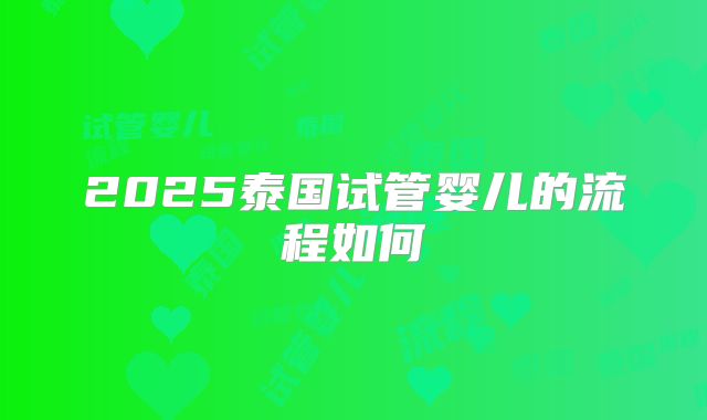 2025泰国试管婴儿的流程如何
