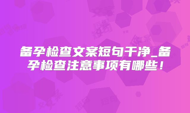 备孕检查文案短句干净_备孕检查注意事项有哪些!