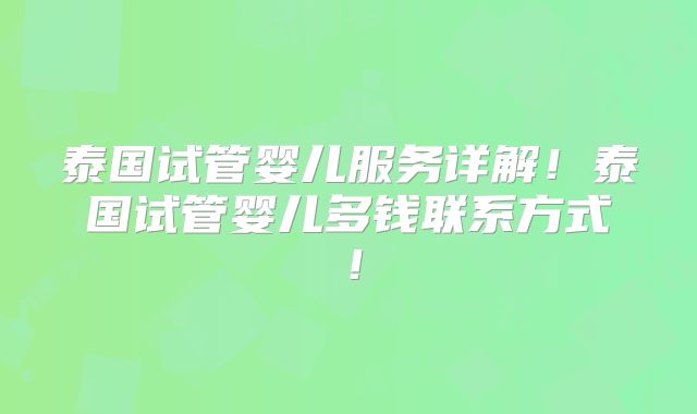 泰国试管婴儿服务详解!泰国试管婴儿多钱联系方式!