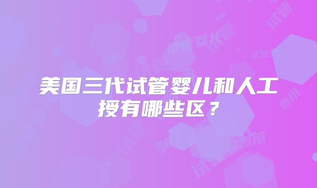 美国三代试管婴儿和人工授有哪些区？