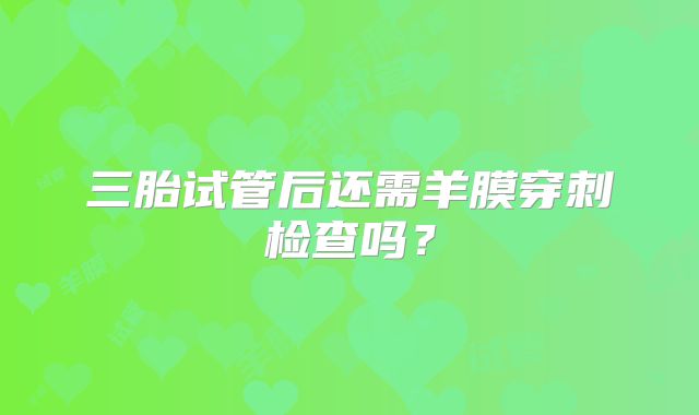 三胎试管后还需羊膜穿刺检查吗?