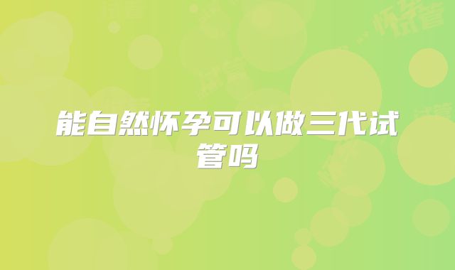 能自然怀孕可以做三代试管吗