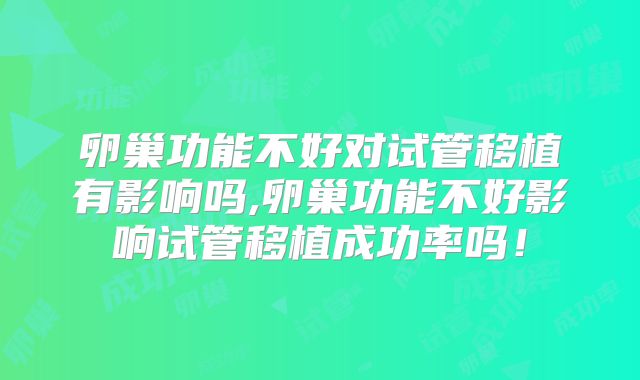卵巢功能不好对试管移植有影响吗,卵巢功能不好影响试管移植成功率吗！