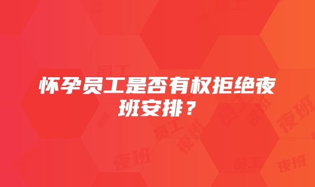 怀孕员工是否有权拒绝夜班安排？