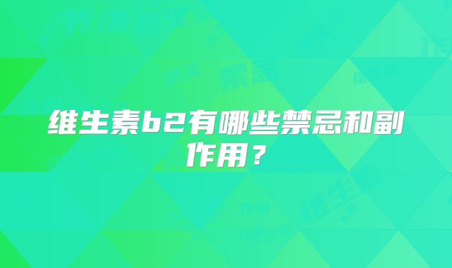 维生素b2有哪些禁忌和副作用？