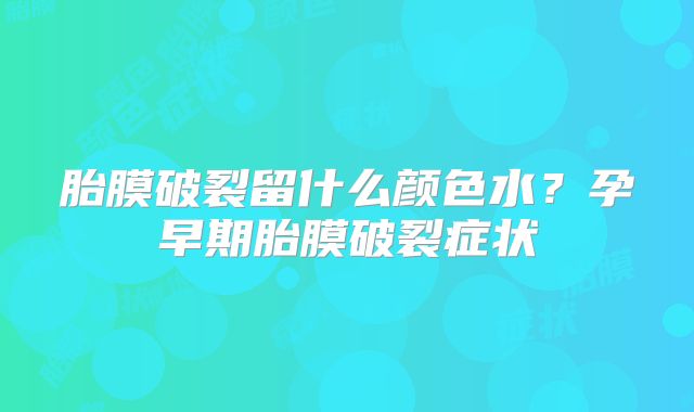 胎膜破裂留什么颜色水？孕早期胎膜破裂症状