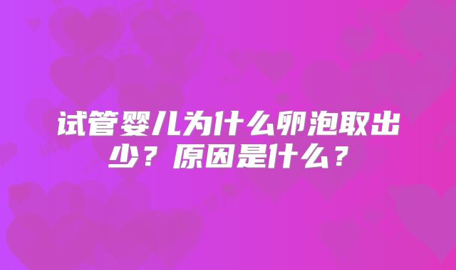 试管婴儿为什么卵泡取出少？原因是什么？